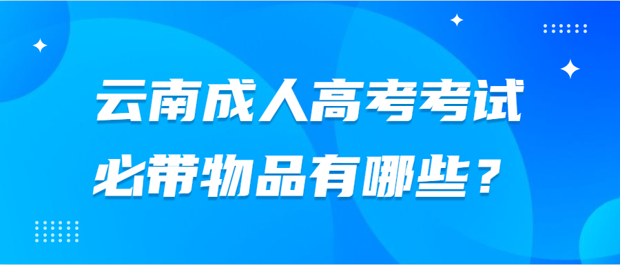 云南成人高考考試必帶物品有哪些？