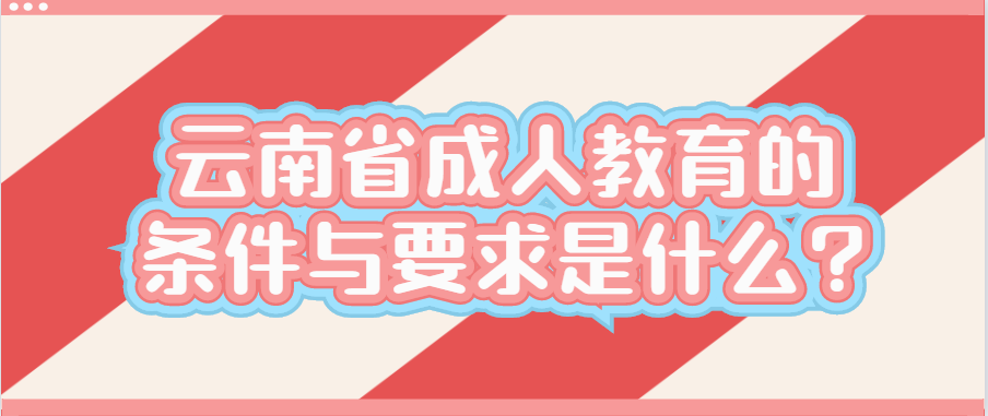 云南省成人教育的條件與要求是什么?