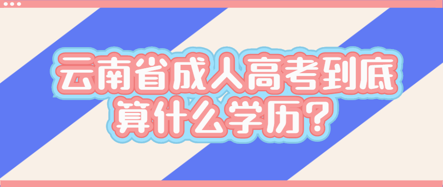 云南省成人高考到底算什么學(xué)歷？
