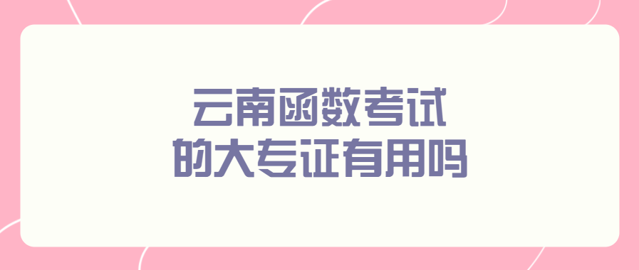 云南函數考試的大專證有用嗎