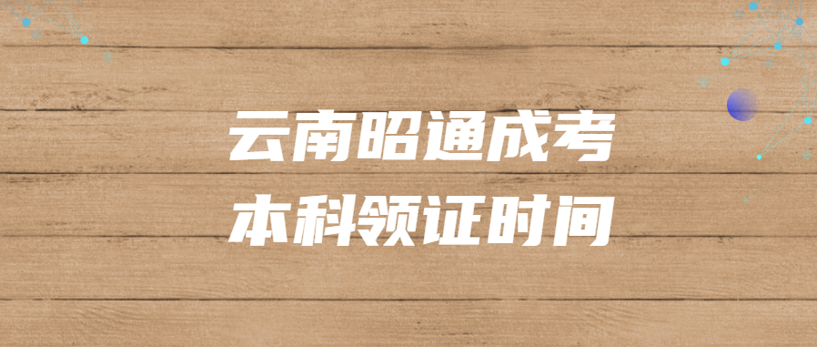 云南昭通成考本科領(lǐng)證時(shí)間