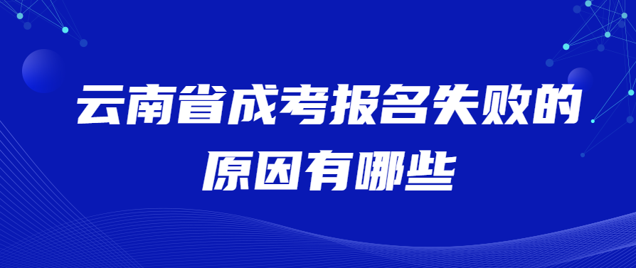 云南省成考報名失敗的原因有哪些