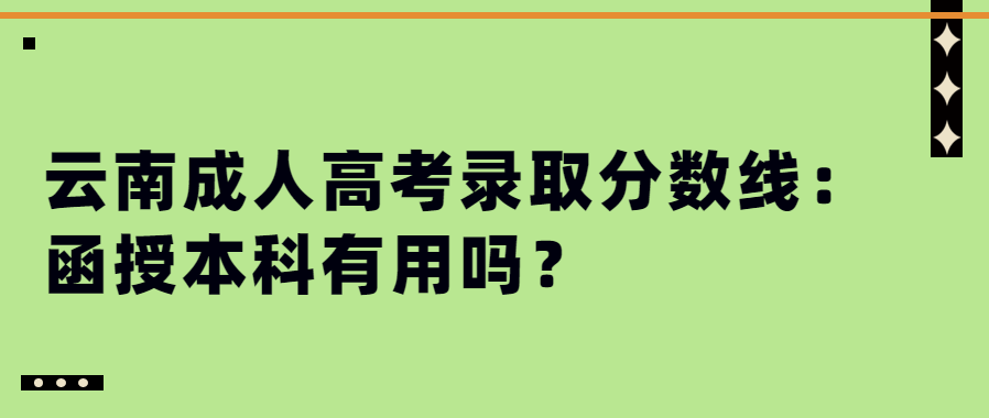 云南成人高考錄取分數線：函授本科有用嗎？