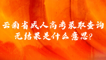 云南省成人高考錄取查詢(xún)無(wú)結(jié)果是什么意思?