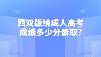 西雙版納成人高考成績多少分錄取?