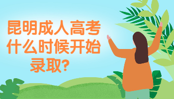 昆明成人高考什么時(shí)候開始錄取