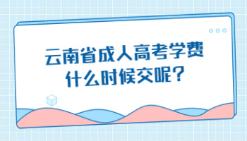 云南省成人高考學費什么時候交