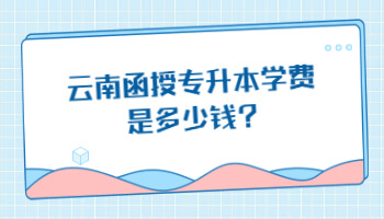 云南函授專升本學費是多少