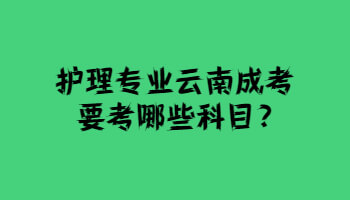 護理專業云南成考要考哪些科目