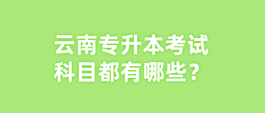 云南專(zhuān)升本考試科目